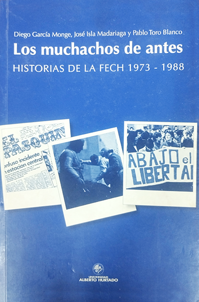 Los Muchachos de Antes. Historias de la FECH 1973-1988 — Diego García Monge, José Isla Madariaga y Pablo Toro Blanco, Ediciones Universidad Alberto Hurtado, 2006